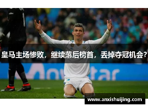 皇马主场惨败,继续落后榜首,丢掉夺冠机会?